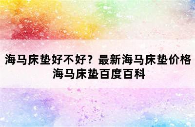 海马床垫好不好？最新海马床垫价格 海马床垫百度百科